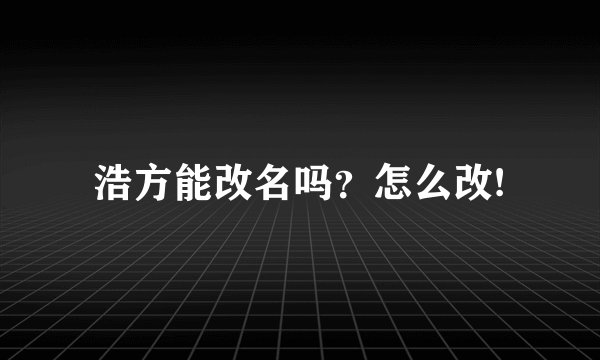 浩方能改名吗？怎么改!