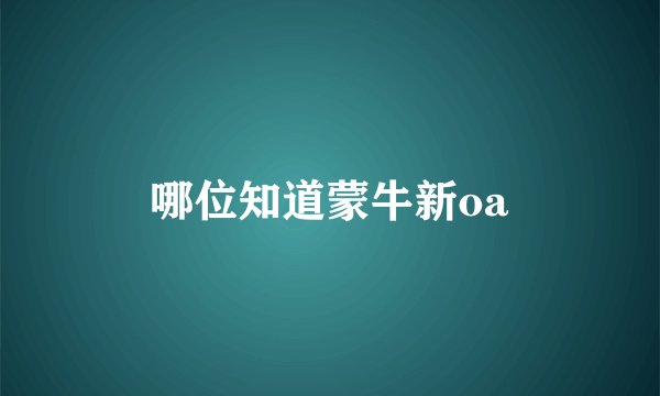 哪位知道蒙牛新oa