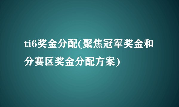 ti6奖金分配(聚焦冠军奖金和分赛区奖金分配方案)