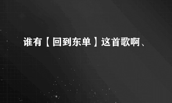 谁有【回到东单】这首歌啊、