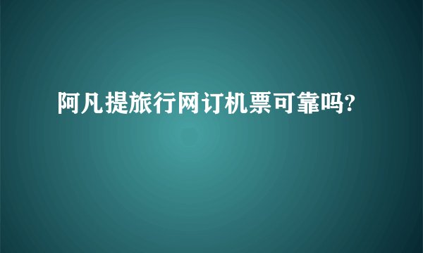 阿凡提旅行网订机票可靠吗?