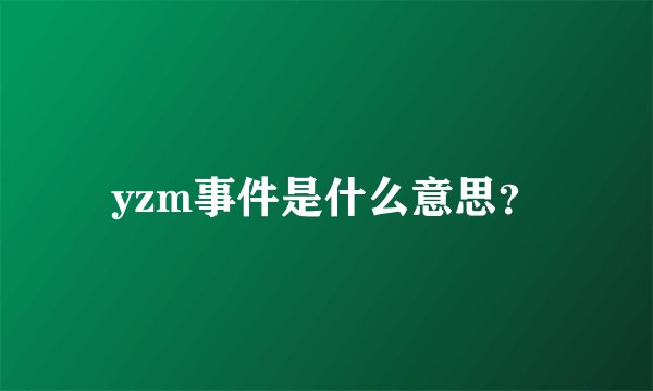 yzm事件是什么意思?