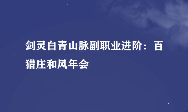 剑灵白青山脉副职业进阶：百猎庄和风年会