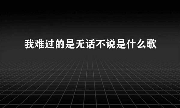 我难过的是无话不说是什么歌