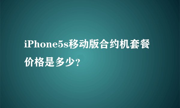 iPhone5s移动版合约机套餐价格是多少?