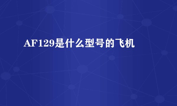 AF129是什么型号的飞机