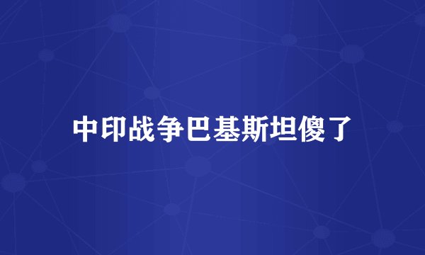 中印战争巴基斯坦傻了