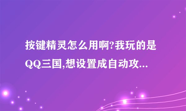按键精灵怎么用啊?我玩的是QQ三国,想设置成自动攻击,自动喝蓝红,会的教下