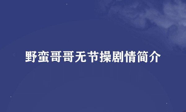 野蛮哥哥无节操剧情简介