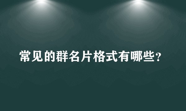 常见的群名片格式有哪些？