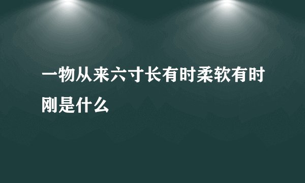 一物从来六寸长有时柔软有时刚是什么