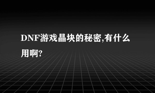DNF游戏晶块的秘密,有什么用啊?