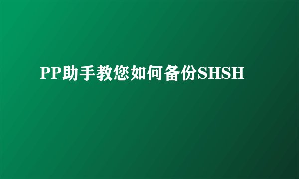 PP助手教您如何备份SHSH