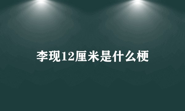 李现12厘米是什么梗