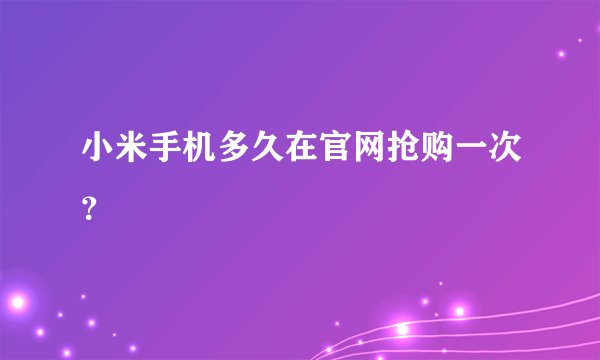 小米手机多久在官网抢购一次？