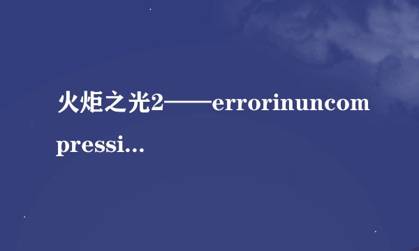 火炬之光2——errorinuncompressing的解决方法