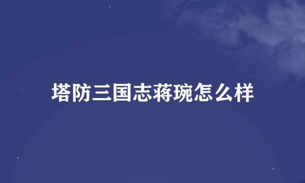 塔防三国志蒋琬怎么样