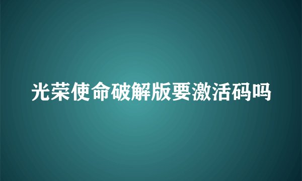 光荣使命破解版要激活码吗