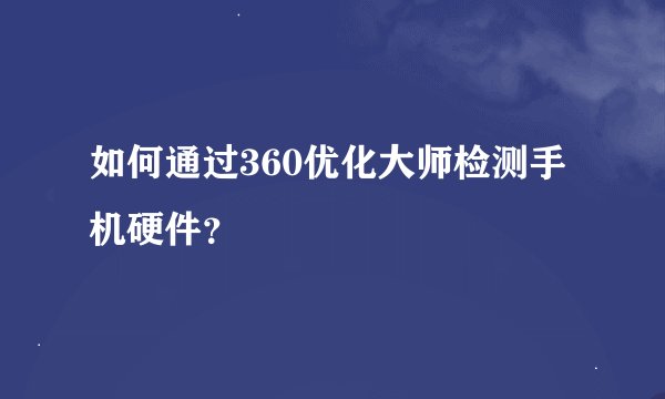 如何通过360优化大师检测手机硬件？