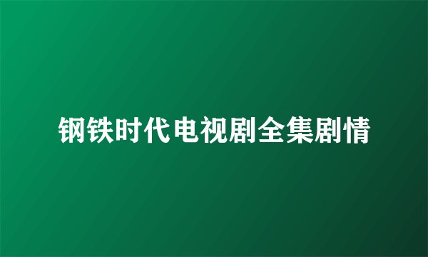 钢铁时代电视剧全集剧情