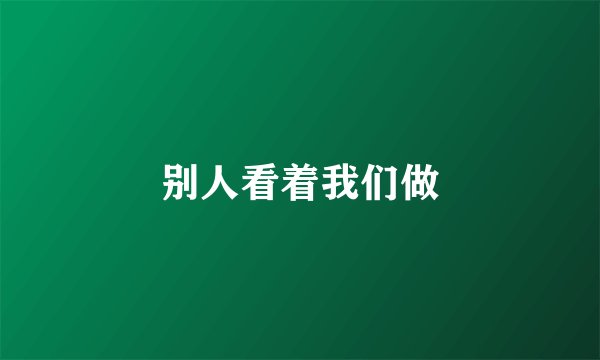 别人看着我们做