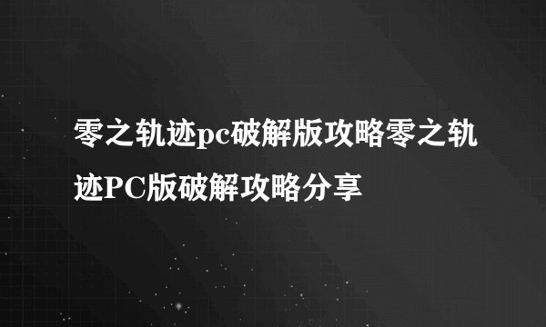 零之轨迹pc破解版攻略零之轨迹PC版破解攻略分享