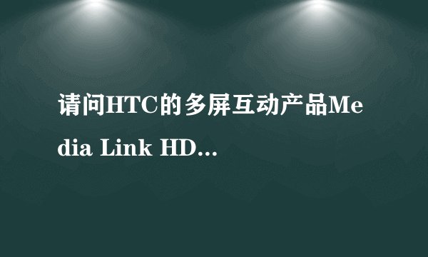请问HTC的多屏互动产品Media Link HD采用的是DLNA、AirPlay、Miracast中哪一种技术标准？