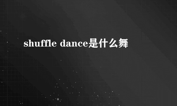 shuffle dance是什么舞