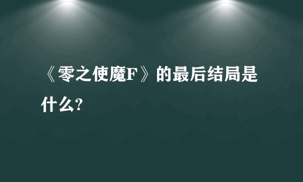 《零之使魔F》的最后结局是什么?