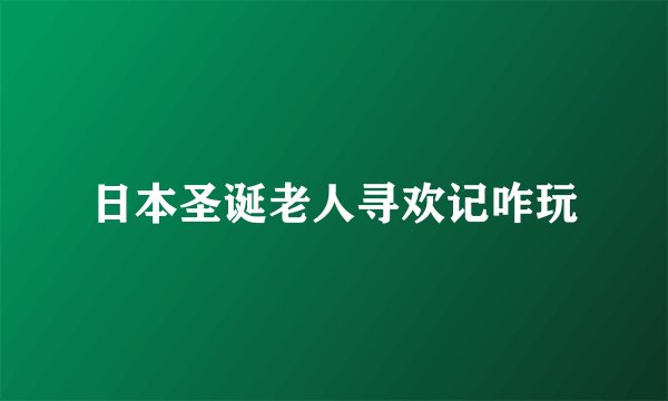 日本圣诞老人寻欢记咋玩