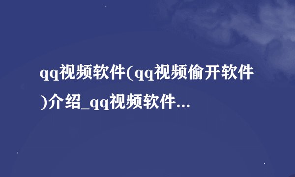 qq视频软件(qq视频偷开软件)介绍_qq视频软件(qq视频偷开软件)是什么