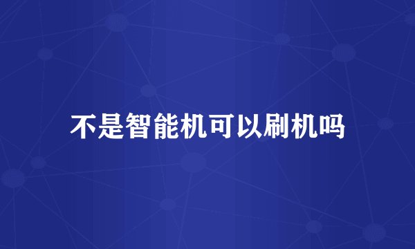 不是智能机可以刷机吗