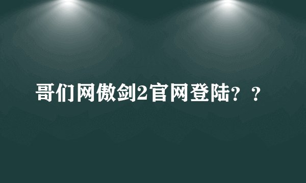 哥们网傲剑2官网登陆？？