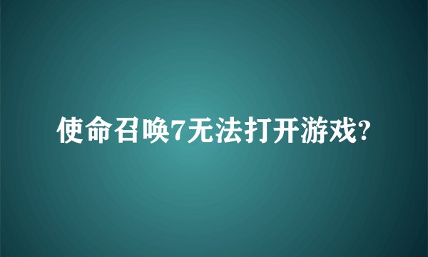 使命召唤7无法打开游戏?