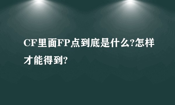 CF里面FP点到底是什么?怎样才能得到?