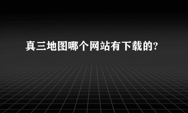 真三地图哪个网站有下载的?