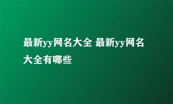 最新yy网名大全 最新yy网名大全有哪些