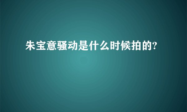 朱宝意骚动是什么时候拍的?