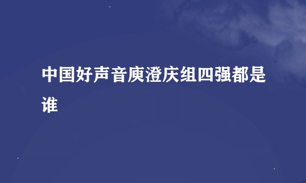 中国好声音庾澄庆组四强都是谁