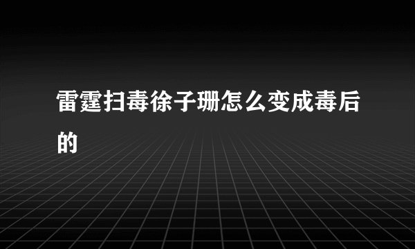 雷霆扫毒徐子珊怎么变成毒后的