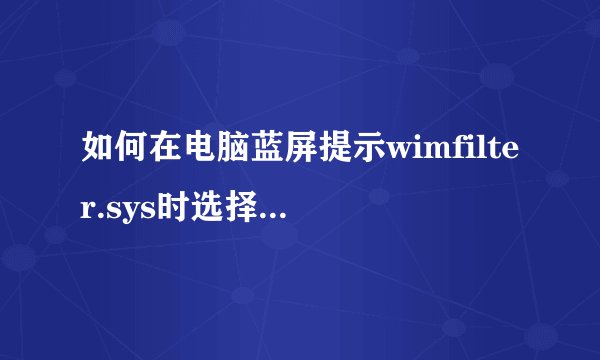 如何在电脑蓝屏提示wimfilter.sys时选择合适的解决方案？
