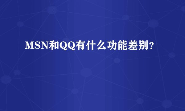 MSN和QQ有什么功能差别？