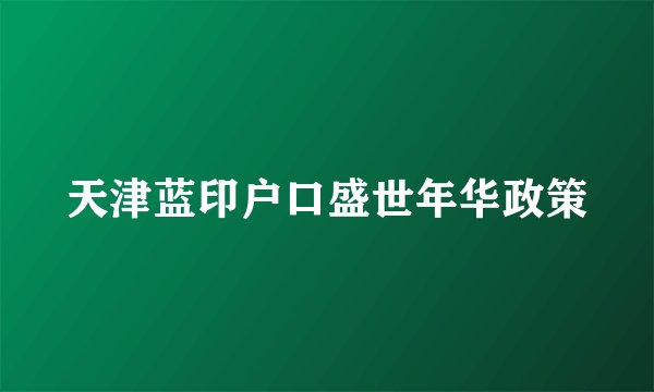 天津蓝印户口盛世年华政策
