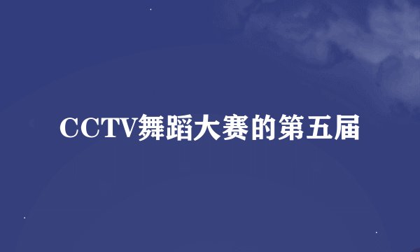 CCTV舞蹈大赛的第五届