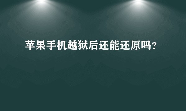 苹果手机越狱后还能还原吗？