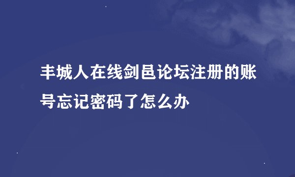 丰城人在线剑邑论坛注册的账号忘记密码了怎么办