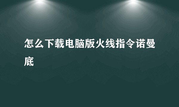怎么下载电脑版火线指令诺曼底