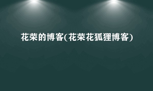 花荣的博客(花荣花狐狸博客)