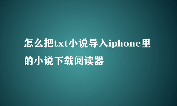 怎么把txt小说导入iphone里的小说下载阅读器
