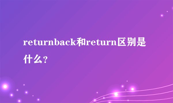 returnback和return区别是什么？